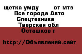 щетка умду-80.82 от мтз  - Все города Авто » Спецтехника   . Тверская обл.,Осташков г.